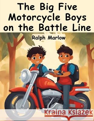 The Big Five Motorcycle Boys on the Battle Line Ralph Marlow 9781836572183