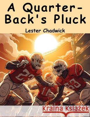 A Quarter-Back's Pluck Lester Chadwick 9781836572558