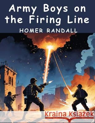 Army Boys on the Firing Line Homer Randall 9781836572862