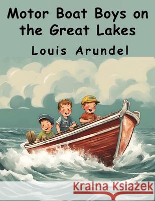 Motor Boat Boys on the Great Lakes Louis Arundel 9781836573289