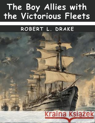 The Boy Allies with the Victorious Fleets Robert L Drake 9781836574347