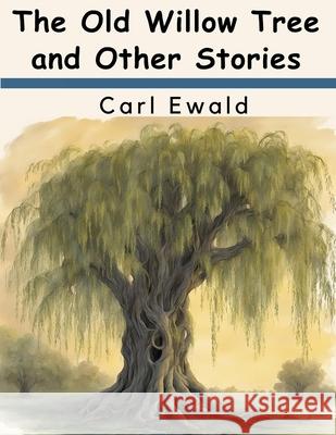 The Old Willow Tree and Other Stories Carl Ewald 9781836574736