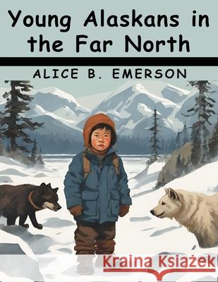 Young Alaskans in the Far North Emerson Hough 9781836574972