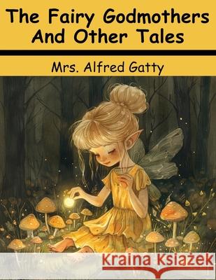 The Fairy Godmothers And Other Tales Mrs Alfred Gatty 9781836575191 Magic Publisher