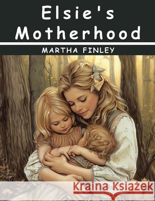 Elsie's Motherhood Martha Finley 9781836575542 Magic Publisher