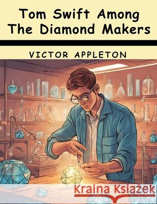 Tom Swift Among The Diamond Makers Victor Appleton 9781836576198