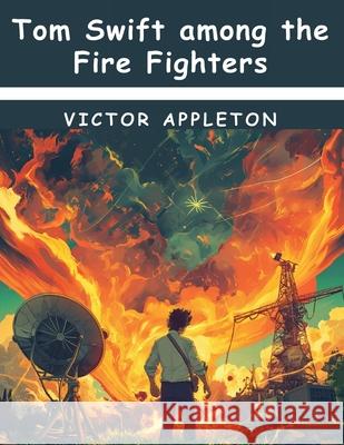 Tom Swift among the Fire Fighters Victor Appleton 9781836576204