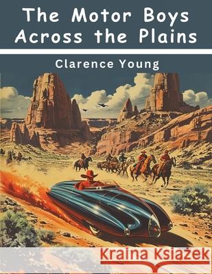 The Motor Boys Across the Plains Clarence Young 9781836576266 Magic Publisher