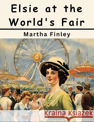 Elsie at the World's Fair Martha Finley 9781836577645 Magic Publisher