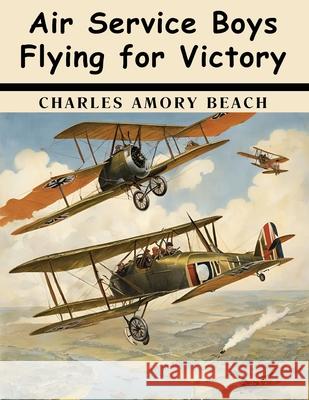 Air Service Boys Flying for Victory Charles Amory Beach 9781836577829
