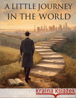 A Little Journey In The World: A Story of Ambition, Society, and Self-Discovery Charles Dudley Warner 9781836579663
