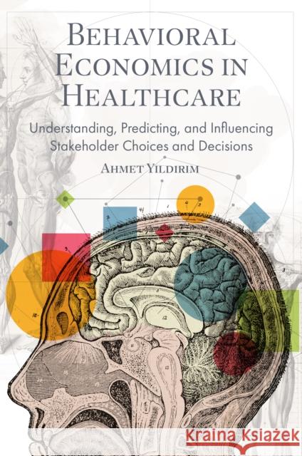 Behavioral Economics in Healthcare: Understanding, Predicting, and Influencing Stakeholder Choices and Decisions Ahmet (Istanbul Medeniyet University, Turkiye) Yildirim 9781836620815 Emerald Publishing Limited