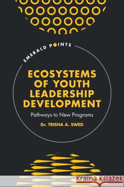 Ecosystems of Youth Leadership Development: Pathways to New Programs Trisha A. Swed 9781836623359 Emerald Publishing Limited