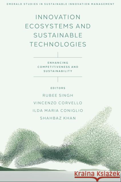 Innovation Ecosystems and Sustainable Technologies: Enhancing Competitiveness and Sustainability Rubee Singh Vincenzo Corvello Ilda Maria Coniglio 9781836623694 Emerald Publishing Limited