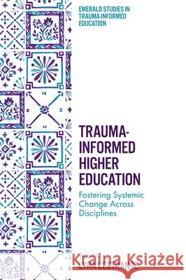 Trauma-Informed Higher Education: Fostering Systemic Change Across Disciplines Lyra L'Estrange 9781836624370 Emerald Publishing Limited