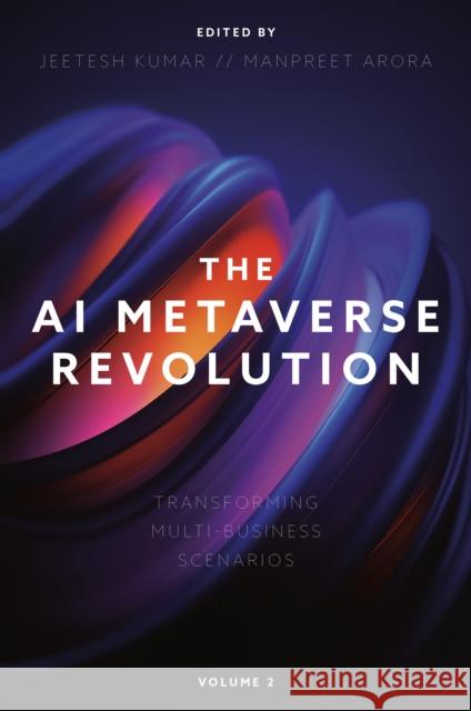 The AI Metaverse Revolution: Transforming Multi-Business Scenarios (Volume 2) Jeetesh Kumar Manpreet Arora 9781836625872 Emerald Publishing Limited
