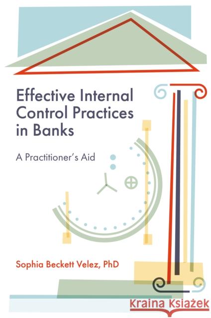 Effective Internal Control Practices in Banks: A Practitioner's Aid Sophia Beckett (International Leadership Association (ILA), USA) Velez 9781836629733