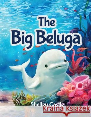 The Big Beluga Shelley Castle 9781836635192