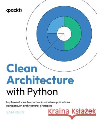 Clean Architecture with Python: Implement scalable and maintainable applications using proven architectural principles Sam Keen 9781836642893 Packt Publishing