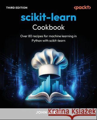 scikit-learn Cookbook - Third Edition: Over 80 recipes for machine learning in Python with scikit-learn John Sukup 9781836644453 Packt Publishing