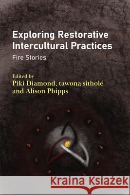 Exploring Restorative Intercultural Practices: Fire Stories Piki Diamond Tawona Sithol? Alison Phipps 9781836680765