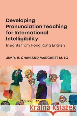Developing Pronunciation Teaching for International Intelligibility: Insights from Hong Kong English Margaret M. Lo 9781836682721 Multilingual Matters Limited