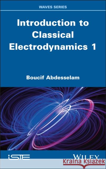 Introduction to Classical Electrodynamics, Volume 1 Boucif Abdesselam 9781836690009 Wiley-Iste