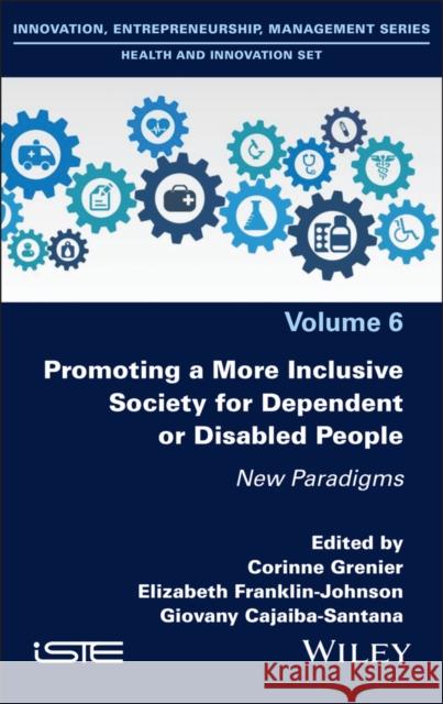 Promoting a More Inclusive Society for Dependent or Disabled People: New Paradigms Corinne Grenier Elizabeth Franklin-Johnson Giovany Cajaiba-Santana 9781836690139 Wiley-Iste
