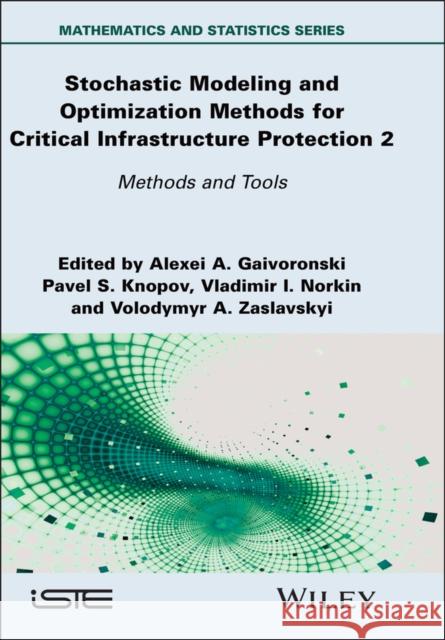 Stochastic Modeling and Optimization Methods for Critical Infrastructure Protection, Volume 2: Methods and Tools Alexei A. Gaivoronski Pavel S. Knopov Vladimir I. Norkin 9781836690283 Wiley-Iste