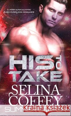 His To Take: A Post-Apocalyptic Alien Overlord Romance (Hardback) Selina Coffey Summer Cooper 9781836700722