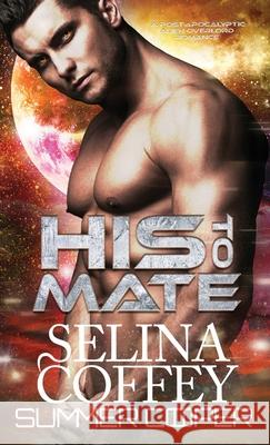 His To Mate: A Post-Apocalyptic Alien Overlord Romance (Hardback) Selina Coffey Summer Cooper 9781836700739