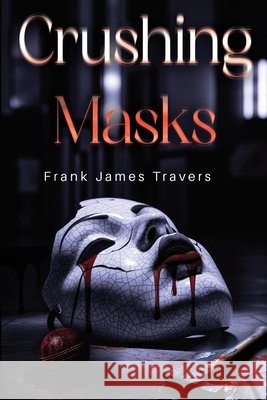 Crushing Masks Frank James Travers 9781836718970 Pegasus Elliot Mackenzie Publishers