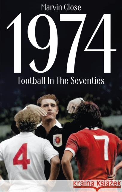 1974: Football In The Seventies Marvin Close 9781836801399