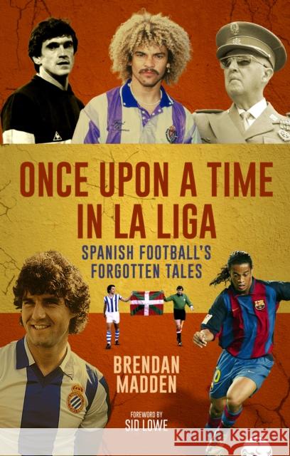 Once Upon a Time in La Liga: Spanish Football's Forgotten Tales Brendan Madden 9781836801689