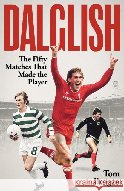 Dalglish: The Fifty Matches that Made the Player Tom Brogan 9781836801719