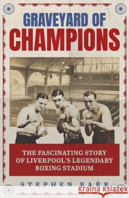 Graveyard of Champions: The Fascinating Story of Liverpool's Legendary Boxing Stadiums Stephen Barr 9781836802563