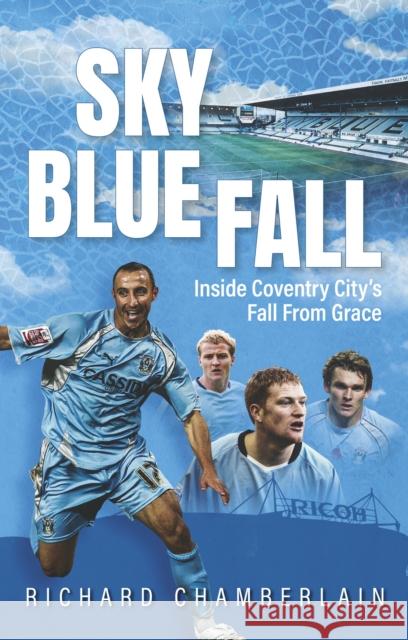 Sky Blue Fall: Inside Coventry City’s Fall From Grace Richard Chamberlain 9781836802600