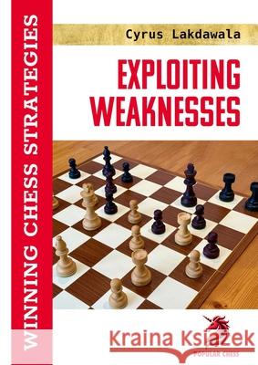 Exploiting Weaknesses: Winning Chess Strategies Cyrus Lakdawala 9781836840466
