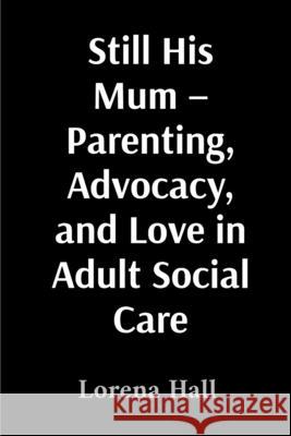Still His Mum - Parenting, Advocacy, and Love in Adult Social Care Lorena Hall 9781836884088 Lorena Hall
