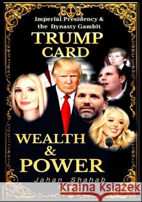 Trump Card - Wealth & Power: IMPERIAL PRESIDENCY & Family Gambit Jahan Shahab 9781836886075