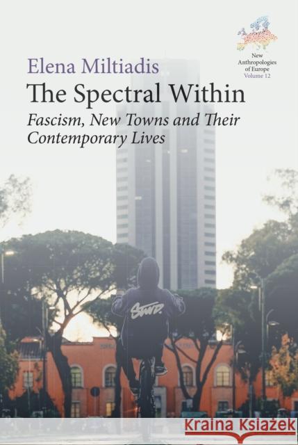 The Spectral Within: Fascism, New Towns and Their Contemporary Lives Elena Miltiadis Miltiadis 9781836951759 Berghahn Books