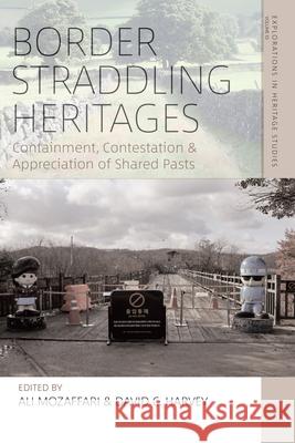Border Straddling Heritages: Containment, Contestation, and Appreciation of Shared Pasts Ali Mozaffari David C. Harvey 9781836952336 Berghahn Books