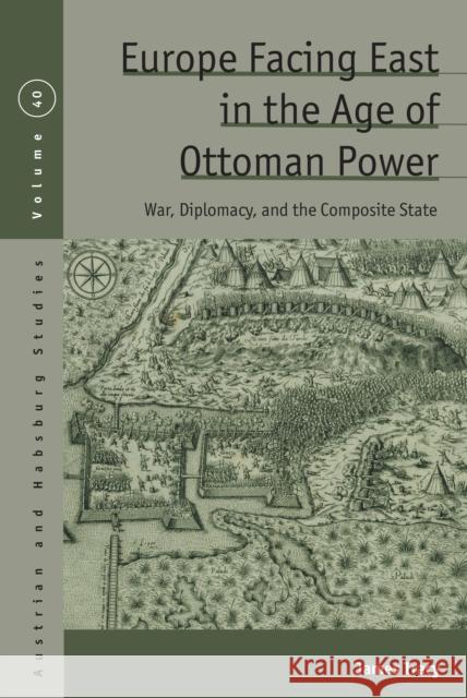 Europe Facing East in the Age of Ottoman Power: War, Diplomacy, and the Composite State James Tracy 9781836952695