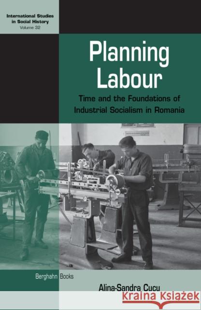Planning Labour: Time and the Foundations of Industrial Socialism in Romania Alina-Sandra Cucu Cucu 9781836953258 Berghahn Books