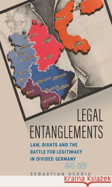 Legal Entanglements: Law, Rights and the Battle for Legitimacy in Divided Germany, 1945-1989 Sebastian Gehrig 9781836953913
