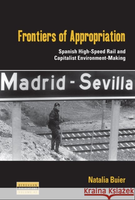 Frontiers of Appropriation: Spanish High-Speed Rail and Capitalist Environment-Making Natalia Buier 9781836955542