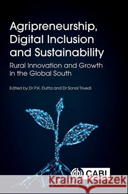 Agripreneurship, Digital Inclusion and Sustainability: Rural Innovation and Growth in the Global South Pushan Kumar Dutta Sonal Trivedi 9781836992622 Cab International