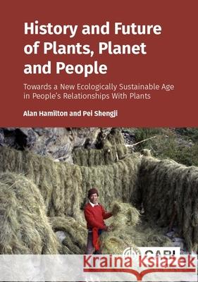 History and Future of Plants, Planet and People: Towards a New Ecologically Sustainable Age in People’s Relationships With Plants Professor Pei (Kunming Institute of Botany, China) Shengji 9781836993285 CABI Publishing
