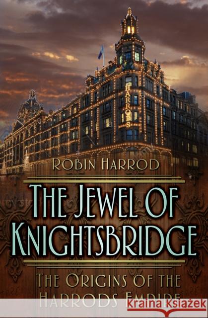 The Jewel of Knightsbridge: The Origins of the Harrods Empire Robin Harrod 9781837050659 The History Press Ltd