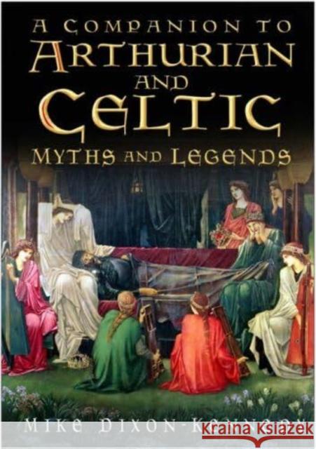The Companion to Arthurian and Celtic Myths and Legends Mike Dixon-Kennedy 9781837051274 The History Press Ltd